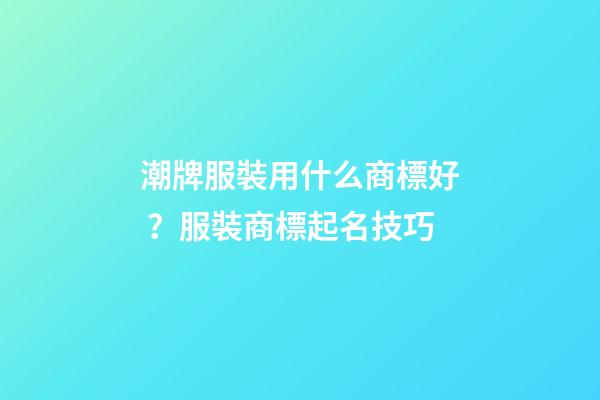 潮牌服裝用什么商標好？服裝商標起名技巧